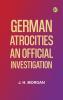 German Atrocities: An Official Investigation