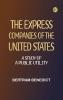The Express Companies of the United States: A Study of a Public Utility