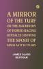 A Mirror of the Turf; Or The Machinery of Horse-Racing Revealed Showing the Sport of Kings as It Is To-Day