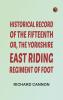 Historical Record of the Fifteenth or the Yorkshire East Riding Regiment of Foot