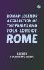 Roman Legends: A collection of the fables and folk-lore of Rome