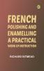 French Polishing and Enamelling: A Practical Work of Instruction
