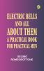 Electric Bells and All About Them: A Practical Book for Practical Men