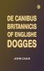 De Canibus Britannicis: Of Englishe Dogges