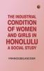 The Industrial Condition of Women and Girls in Honolulu: A Social Study