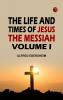 The Life and Times of Jesus the Messiah Volume I