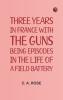 Three years in France with the Guns: Being Episodes in the life of a Field Battery