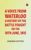 A voice from Waterloo: A history of the battle fought on the 18th June 1815