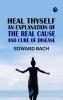 Heal Thyself: An Explanation of the Real Cause and Cure of Disease