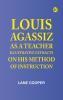 Louis Agassiz as a Teacher; illustrative extracts on his method of instruction