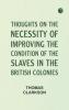 Thoughts on the Necessity of Improving the Condition of the Slaves in the British Colonies