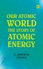 Our Atomic World: The Story of Atomic Energy