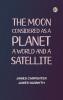 The Moon: considered as a planet a world and a satellite