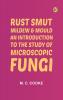 Rust Smut Mildew & Mould: An Introduction to the Study of Microscopic Fungi