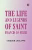 The Life and Legends of Saint Francis of Assisi