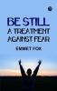 BE STILL A Treatment Against Fear