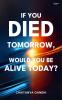 If you died tommorow Would you Be Alive Today