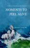 MOMENTS TO FEEL ALIVE A collection of moments turned to memories