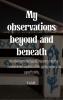 My observations beyond and beneath An observational quest inquiring into the fundamental aspects of life going beyond its superficiality.
