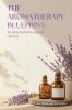 The Aromatherapy Blueprint: A Beginner’s Guide to Essential Oils for Stress Good Sleep & Self-Care
