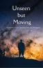 Unseen but Moving - Poems from a Life Observed Felt and Whispered.