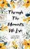 Through The Moments We Live - Memories and Experiences