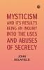 Mysticism and its Results: Being an Inquiry into the Uses and Abuses of Secrecy