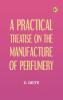 A Practical Treatise on the Manufacture of Perfumery