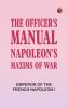 The Officer's Manual: Napoleon's Maxims of War