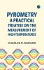 Pyrometry: A Practical Treatise on the Measurement of High Temperatures