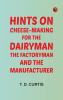 Hints on cheese-making for the dairyman the factoryman and the manufacturer