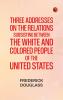 Three addresses on the relations subsisting between the white and colored people of the United States