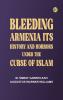 Bleeding Armenia: Its history and horrors under the curse of Islam