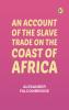An account of the slave trade on the coast of Africa