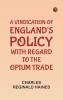 A Vindication of England's Policy with Regard to the Opium Trade