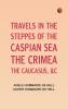 Travels in the Steppes of the Caspian Sea the Crimea the Caucasus &c