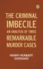 The Criminal Imbecile: An Analysis of Three Remarkable Murder Cases