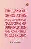 The Land of Desolation: Being a Personal Narrative of Observation and Adventure in Greenland