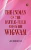 The Indian: On the Battle-Field and in the Wigwam