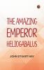 The Amazing Emperor Heliogabalus