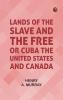 Lands of the Slave and the Free; Or Cuba the United States and Canada