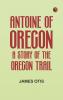 Antoine of Oregon: A Story of the Oregon Trail