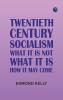 Twentieth Century Socialism: What It Is Not; What It Is: How It May Come