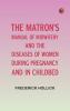 The Matron's Manual of Midwifery and the Diseases of Women During Pregnancy and in Childbed