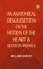An Anatomical Disquisition on the Motion of the Heart & Blood in Animals