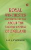 Royal Winchester: Wanderings in and about the Ancient Capital of England