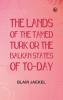 The Lands of the Tamed Turk; or the Balkan States of to-day
