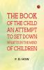 The book of the child: An attempt to set down what is in the mind of children