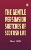 The Gentle Persuasion: Sketches of Scottish Life