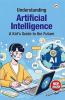 Understanding Artificial Intelligence : A Kid's Guide to the Future